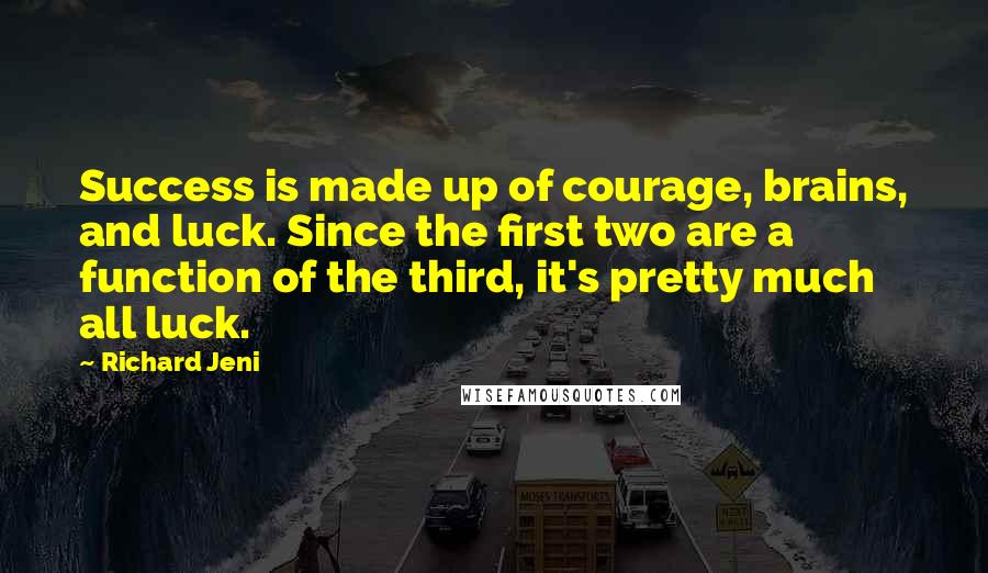 Richard Jeni quotes: Success is made up of courage, brains, and luck. Since the first two are a function of the third, it's pretty much all luck.