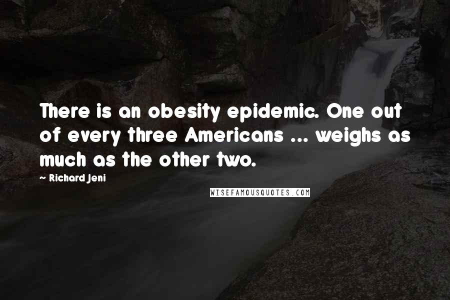 Richard Jeni quotes: There is an obesity epidemic. One out of every three Americans ... weighs as much as the other two.