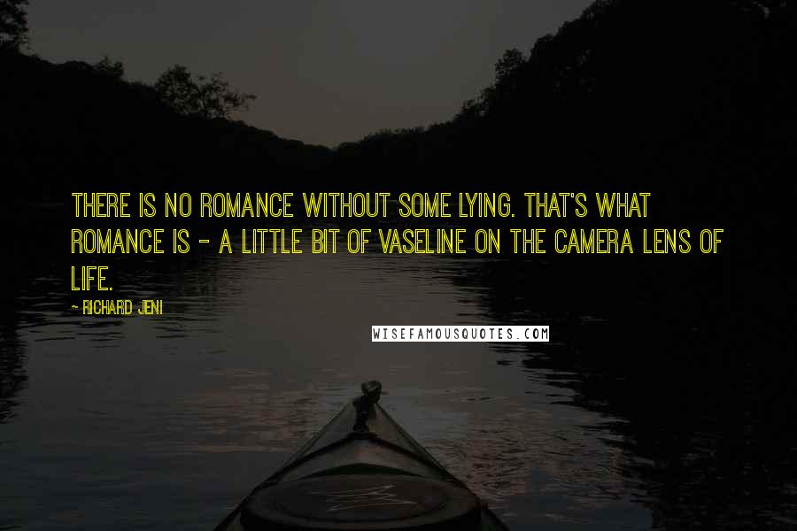 Richard Jeni quotes: There is no romance without some lying. That's what romance is - a little bit of Vaseline on the camera lens of life. Richard Jeni quotes: There is no romance without some lying. That's what romance is - a little bit of Vaseline on the camera lens of life.