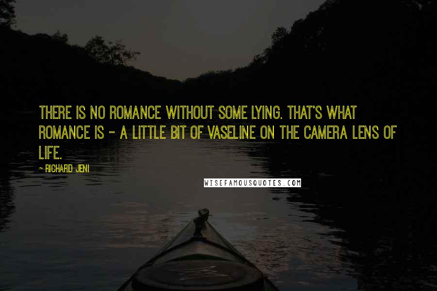 Richard Jeni quotes: There is no romance without some lying. That's what romance is - a little bit of Vaseline on the camera lens of life.