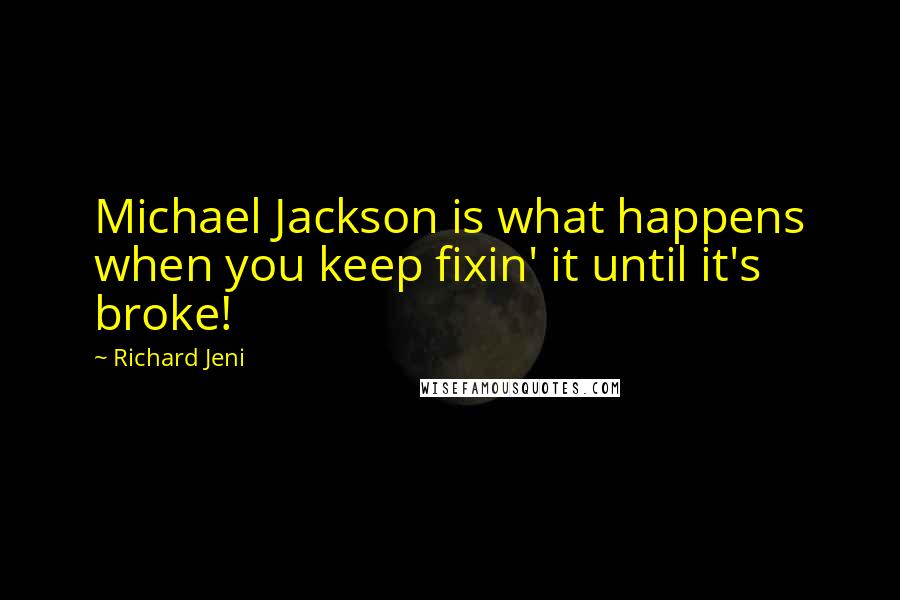 Richard Jeni quotes: Michael Jackson is what happens when you keep fixin' it until it's broke!