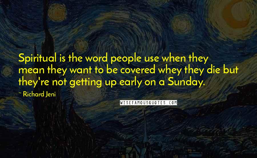 Richard Jeni quotes: Spiritual is the word people use when they mean they want to be covered whey they die but they're not getting up early on a Sunday.