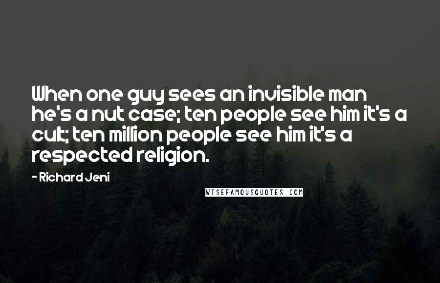 Richard Jeni quotes: When one guy sees an invisible man he's a nut case; ten people see him it's a cult; ten million people see him it's a respected religion.
