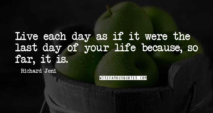 Richard Jeni quotes: Live each day as if it were the last day of your life because, so far, it is.