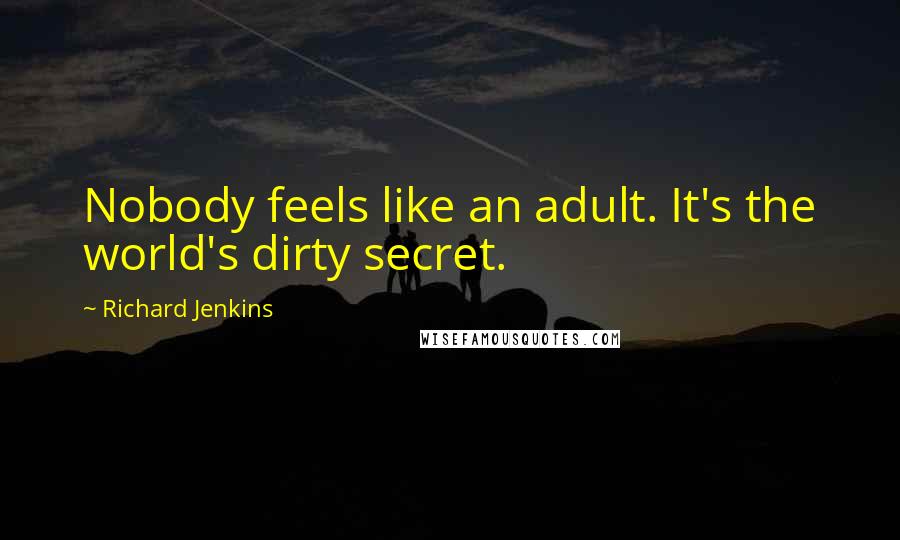 Richard Jenkins quotes: Nobody feels like an adult. It's the world's dirty secret.