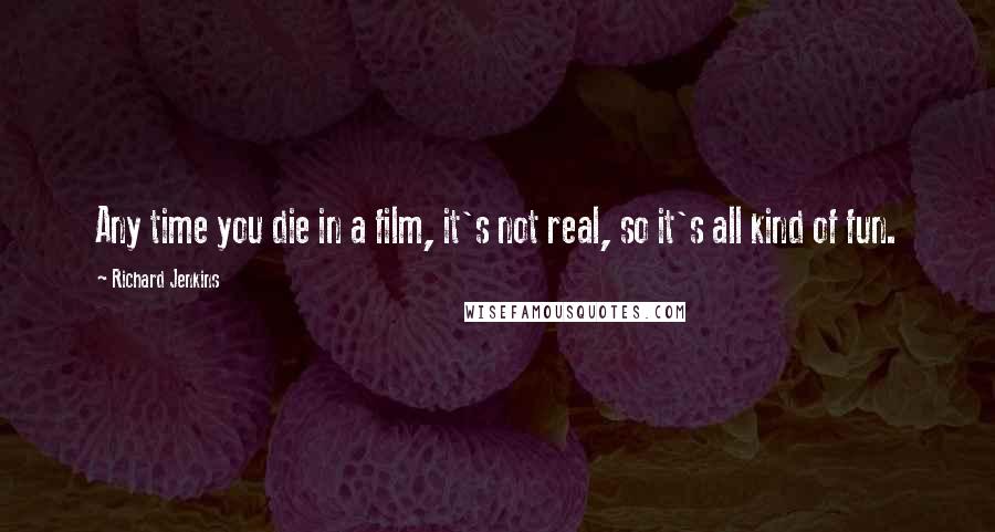 Richard Jenkins quotes: Any time you die in a film, it's not real, so it's all kind of fun.