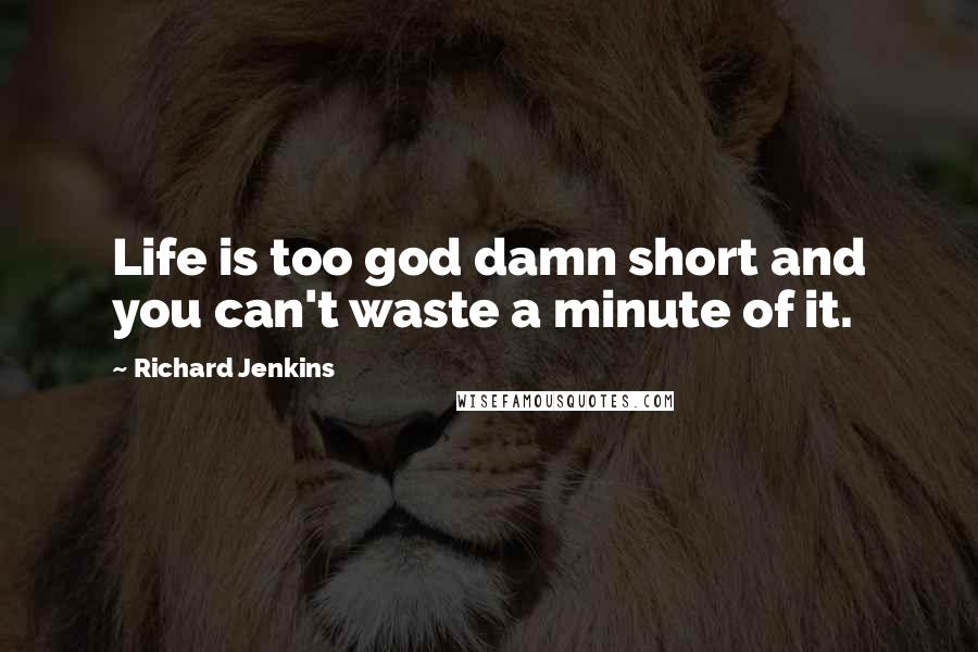 Richard Jenkins quotes: Life is too god damn short and you can't waste a minute of it.