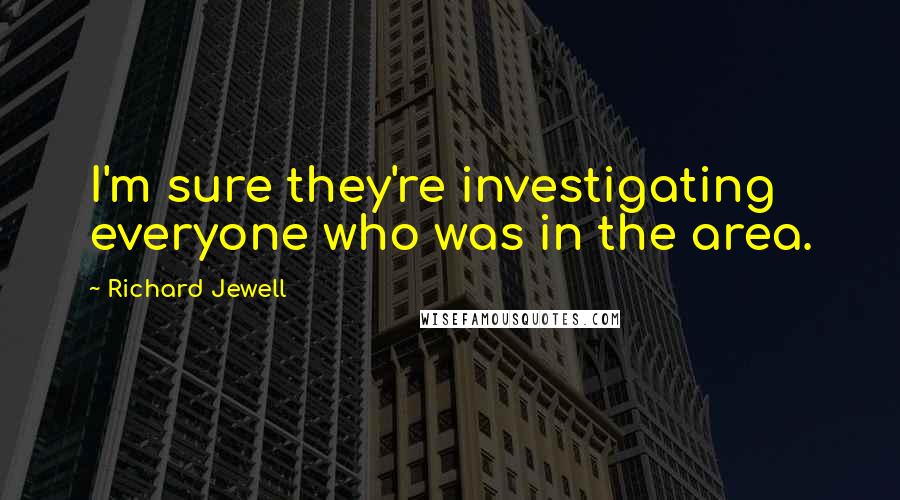 Richard Jewell quotes: I'm sure they're investigating everyone who was in the area.