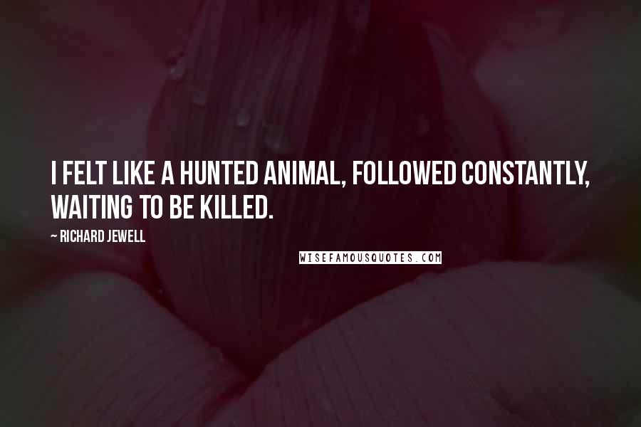 Richard Jewell quotes: I felt like a hunted animal, followed constantly, waiting to be killed.