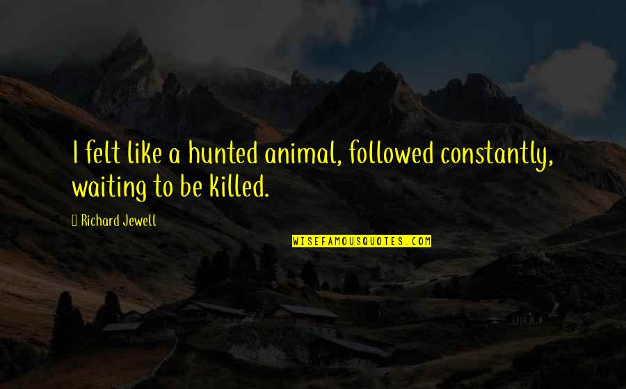 Richard Jewell Quotes By Richard Jewell: I felt like a hunted animal, followed constantly,