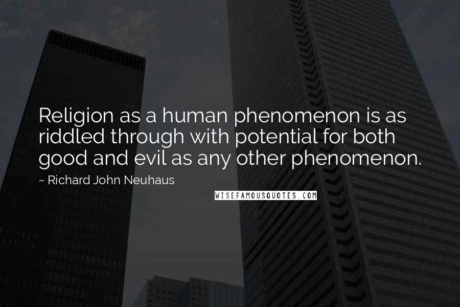 Richard John Neuhaus quotes: Religion as a human phenomenon is as riddled through with potential for both good and evil as any other phenomenon.