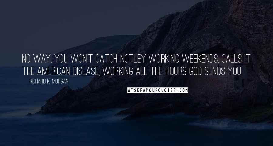 Richard K. Morgan quotes: No way. You won't catch Notley working weekends. Calls it the American disease, working all the hours God sends you.