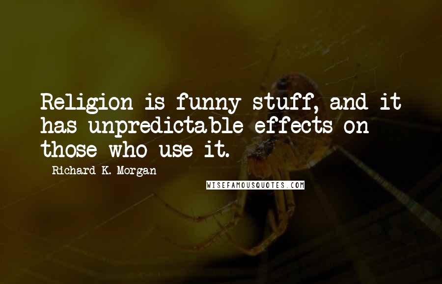 Richard K. Morgan quotes: Religion is funny stuff, and it has unpredictable effects on those who use it.