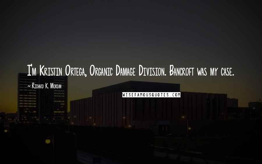 Richard K. Morgan quotes: I'm Kristin Ortega, Organic Damage Division. Bancroft was my case.