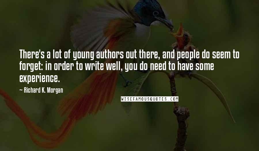 Richard K. Morgan quotes: There's a lot of young authors out there, and people do seem to forget: in order to write well, you do need to have some experience.