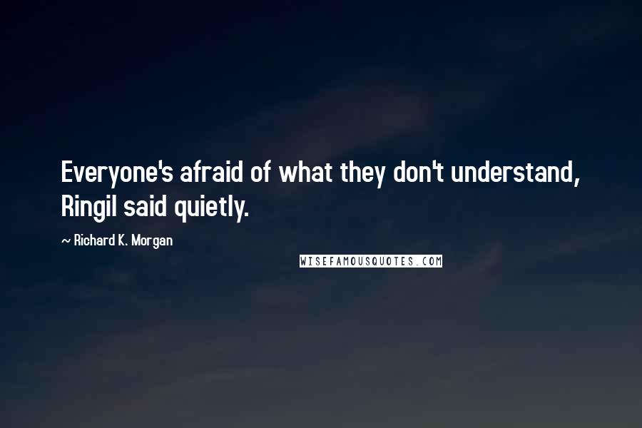 Richard K. Morgan quotes: Everyone's afraid of what they don't understand, Ringil said quietly.