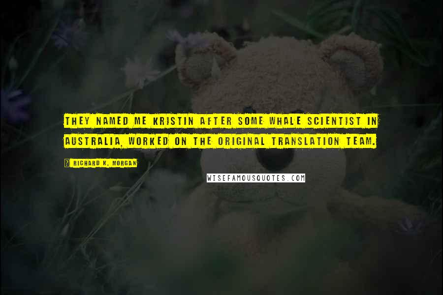 Richard K. Morgan quotes: They named me Kristin after some whale scientist in Australia, worked on the original translation team.