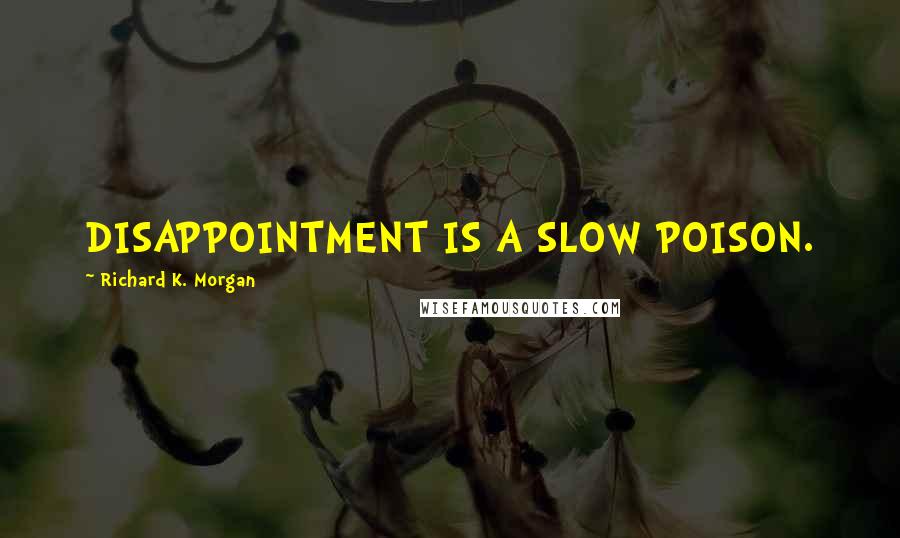 Richard K. Morgan quotes: DISAPPOINTMENT IS A SLOW POISON.