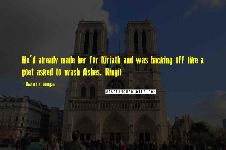 Richard K. Morgan quotes: He'd already made her for Kiriath and was backing off like a poet asked to wash dishes. Ringil