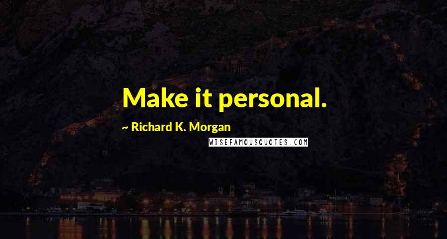 Richard K. Morgan quotes: Make it personal.