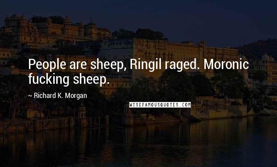 Richard K. Morgan quotes: People are sheep, Ringil raged. Moronic fucking sheep.