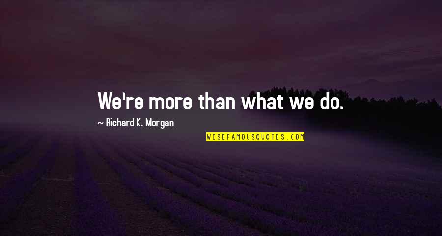 Richard K Morgan Quotes By Richard K. Morgan: We're more than what we do.