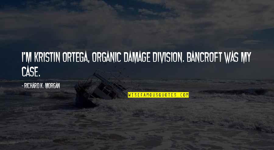 Richard K Morgan Quotes By Richard K. Morgan: I'm Kristin Ortega, Organic Damage Division. Bancroft was