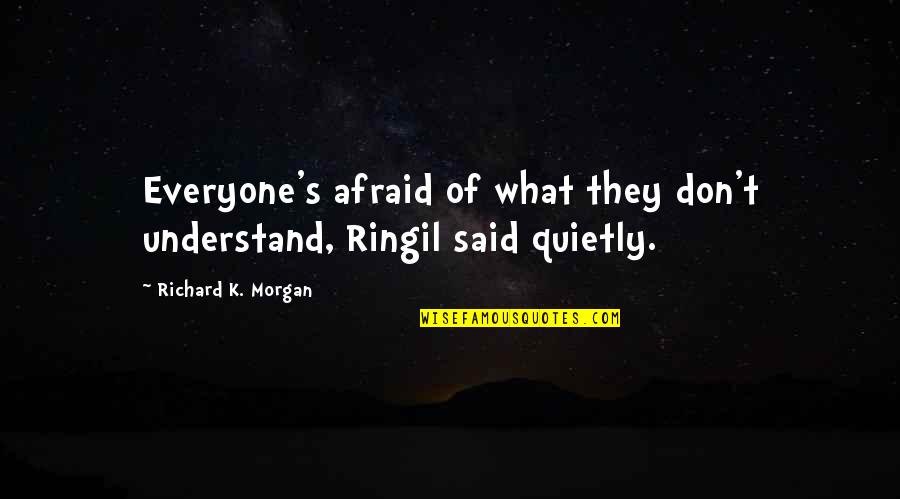 Richard K Morgan Quotes By Richard K. Morgan: Everyone's afraid of what they don't understand, Ringil