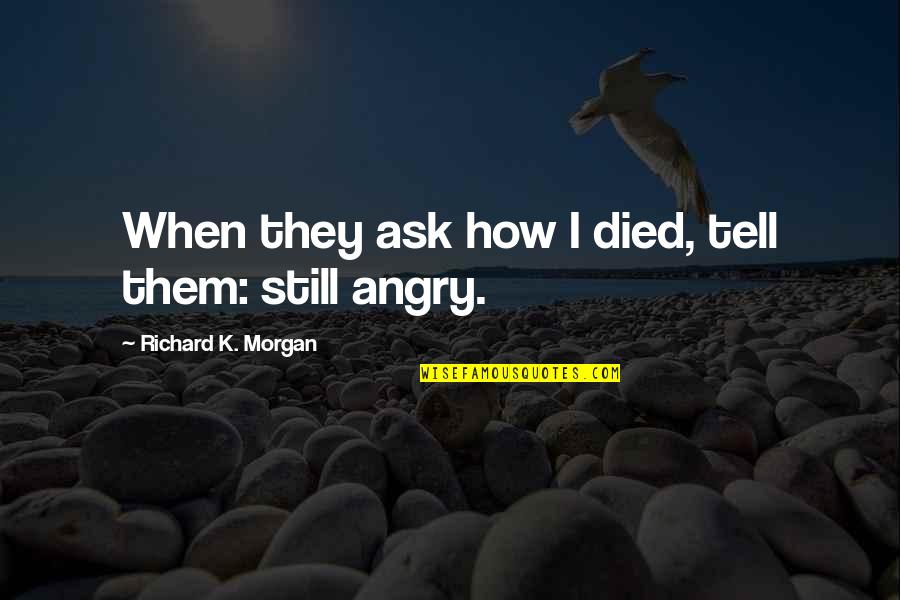 Richard K Morgan Quotes By Richard K. Morgan: When they ask how I died, tell them: