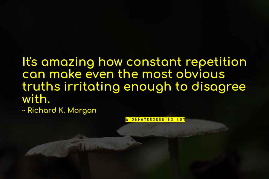 Richard K Morgan Quotes By Richard K. Morgan: It's amazing how constant repetition can make even