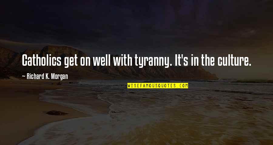 Richard K Morgan Quotes By Richard K. Morgan: Catholics get on well with tyranny. It's in