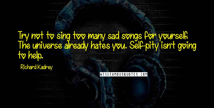 Richard Kadrey quotes: Try not to sing too many sad songs for yourself. The universe already hates you. Self-pity isn't going to help.