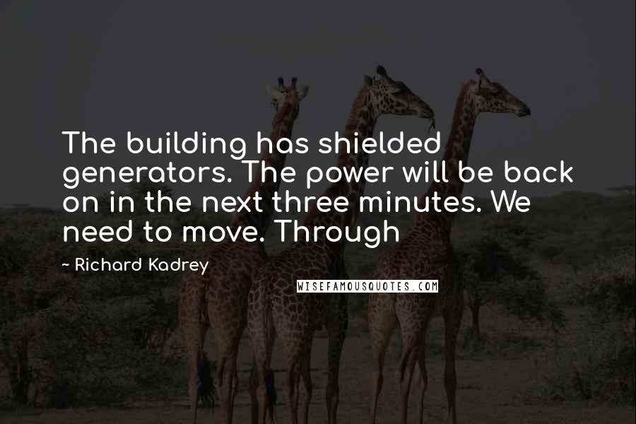 Richard Kadrey quotes: The building has shielded generators. The power will be back on in the next three minutes. We need to move. Through Richard Kadrey quotes: The building has shielded generators. The power will be back on in the next three minutes. We need to move. Through