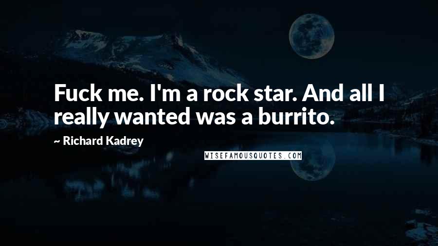 Richard Kadrey quotes: Fuck me. I'm a rock star. And all I really wanted was a burrito.