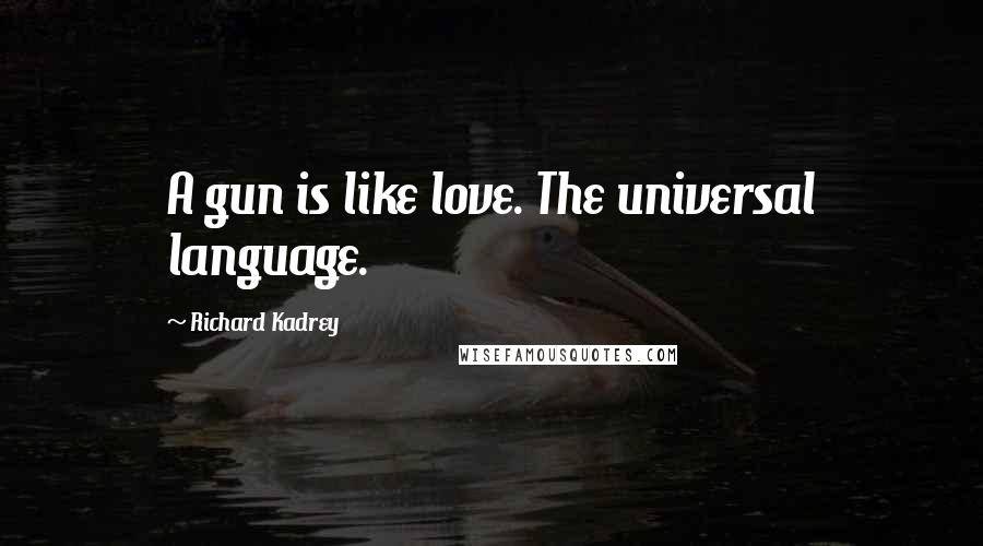 Richard Kadrey quotes: A gun is like love. The universal language.