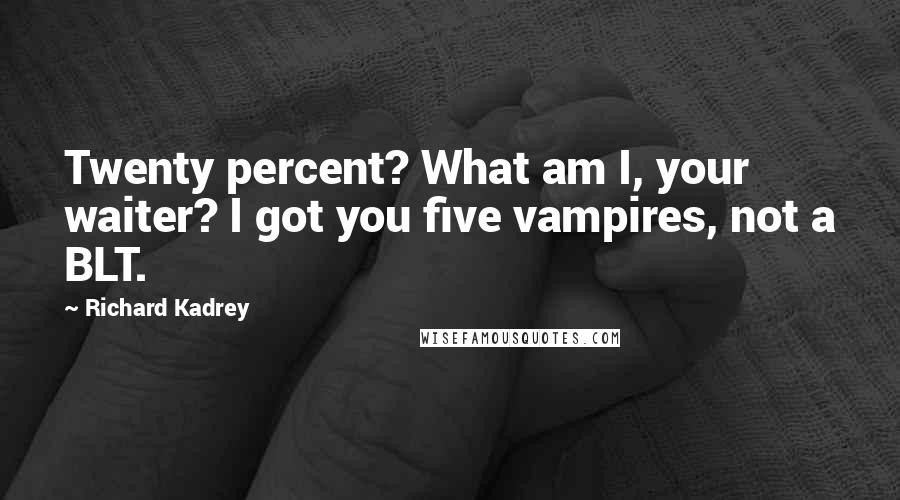 Richard Kadrey quotes: Twenty percent? What am I, your waiter? I got you five vampires, not a BLT.
