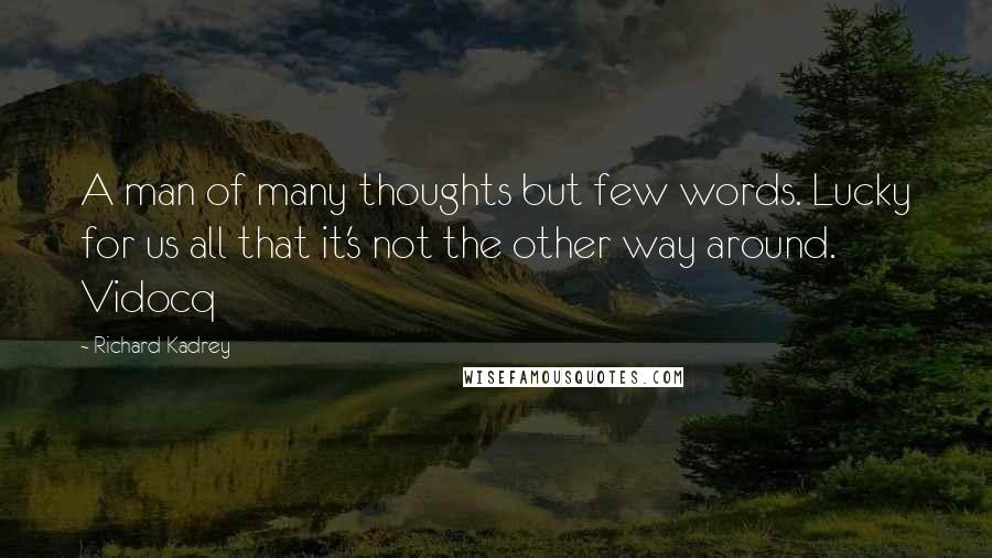 Richard Kadrey quotes: A man of many thoughts but few words. Lucky for us all that it's not the other way around. Vidocq