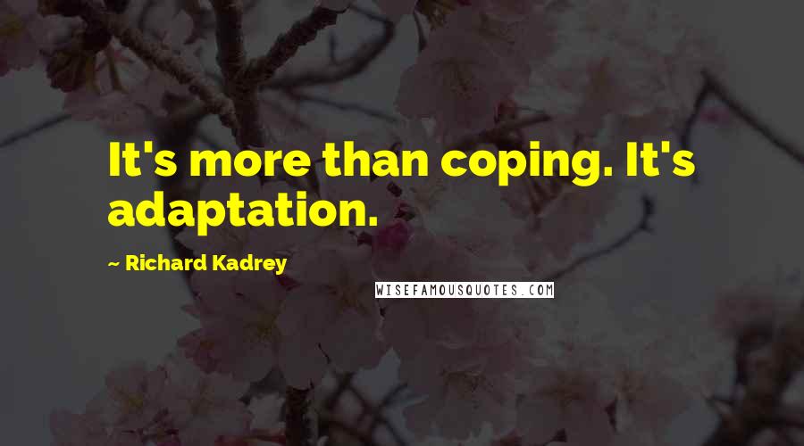 Richard Kadrey quotes: It's more than coping. It's adaptation.