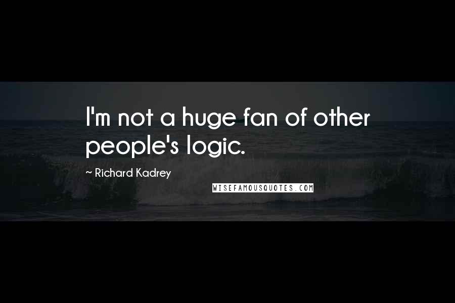 Richard Kadrey quotes: I'm not a huge fan of other people's logic.