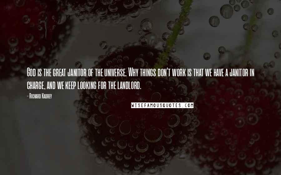 Richard Kadrey quotes: God is the great janitor of the universe. Why things don't work is that we have a janitor in charge, and we keep looking for the landlord.