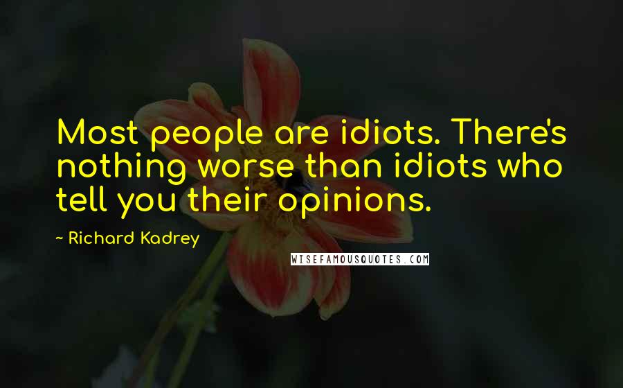 Richard Kadrey quotes: Most people are idiots. There's nothing worse than idiots who tell you their opinions.