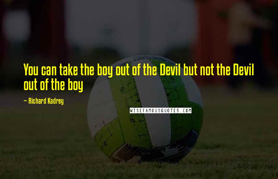 Richard Kadrey quotes: You can take the boy out of the Devil but not the Devil out of the boy