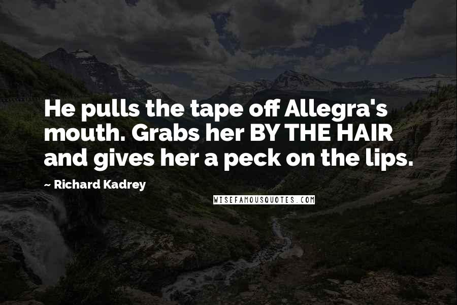 Richard Kadrey quotes: He pulls the tape off Allegra's mouth. Grabs her BY THE HAIR and gives her a peck on the lips.