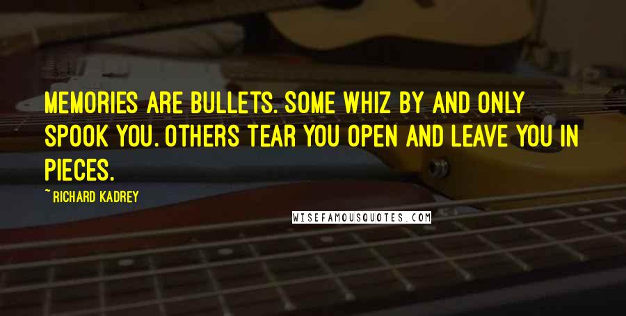 Richard Kadrey quotes: Memories are bullets. Some whiz by and only spook you. Others tear you open and leave you in pieces. Richard Kadrey quotes: Memories are bullets. Some whiz by and only spook you. Others tear you open and leave you in pieces.