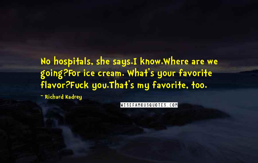 Richard Kadrey quotes: No hospitals, she says.I know.Where are we going?For ice cream. What's your favorite flavor?Fuck you.That's my favorite, too.