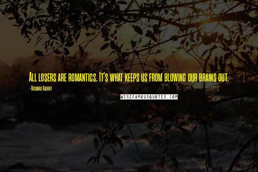 Richard Kadrey quotes: All losers are romantics. It's what keeps us from blowing our brains out.