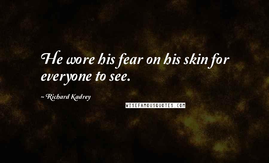 Richard Kadrey quotes: He wore his fear on his skin for everyone to see.