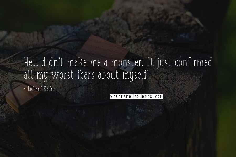 Richard Kadrey quotes: Hell didn't make me a monster. It just confirmed all my worst fears about myself.