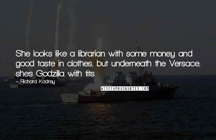Richard Kadrey quotes: She looks like a librarian with some money and good taste in clothes, but underneath the Versace, she's Godzilla with tits. Richard Kadrey quotes: She looks like a librarian with some money and good taste in clothes, but underneath the Versace, she's Godzilla with tits.