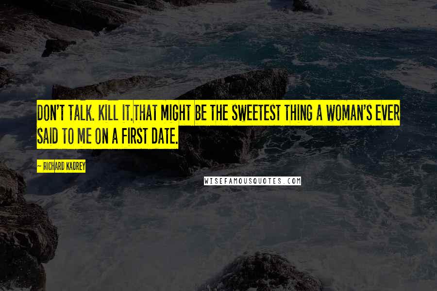 Richard Kadrey quotes: Don't talk. Kill it.That might be the sweetest thing a woman's ever said to me on a first date.